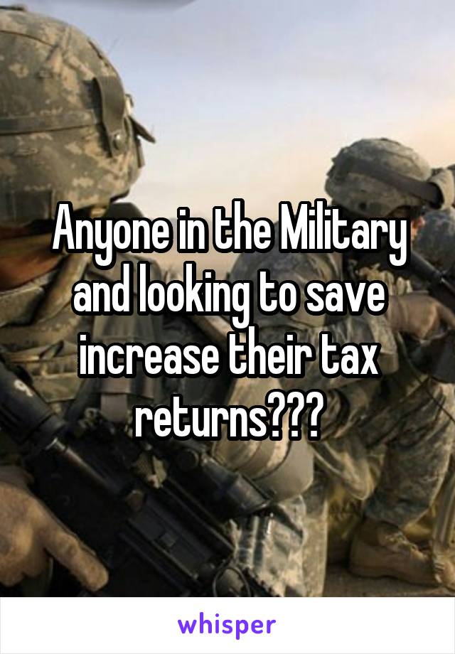 Anyone in the Military and looking to save increase their tax returns???