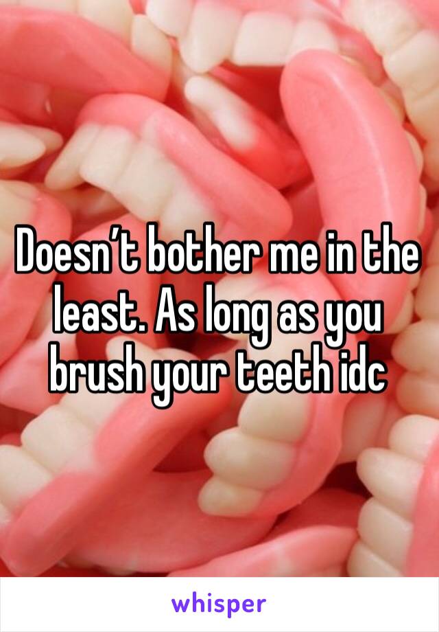 Doesn’t bother me in the least. As long as you brush your teeth idc