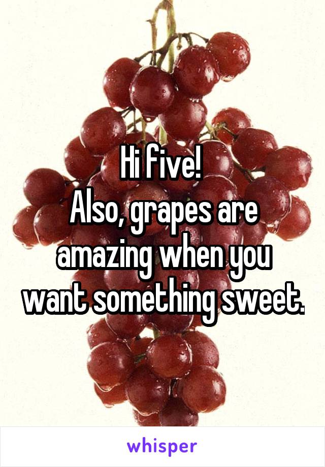 Hi five! 
Also, grapes are amazing when you want something sweet.