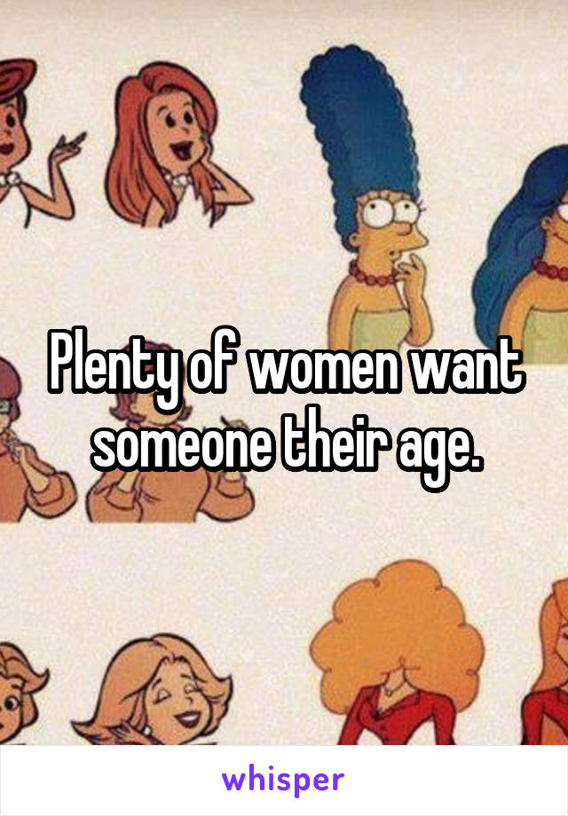 Plenty of women want someone their age.