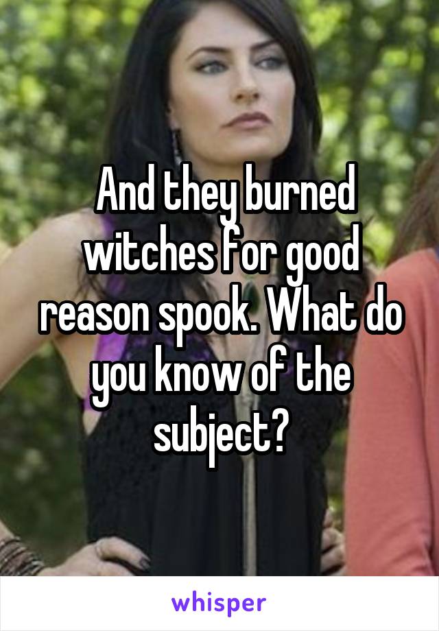  And they burned witches for good reason spook. What do you know of the subject?