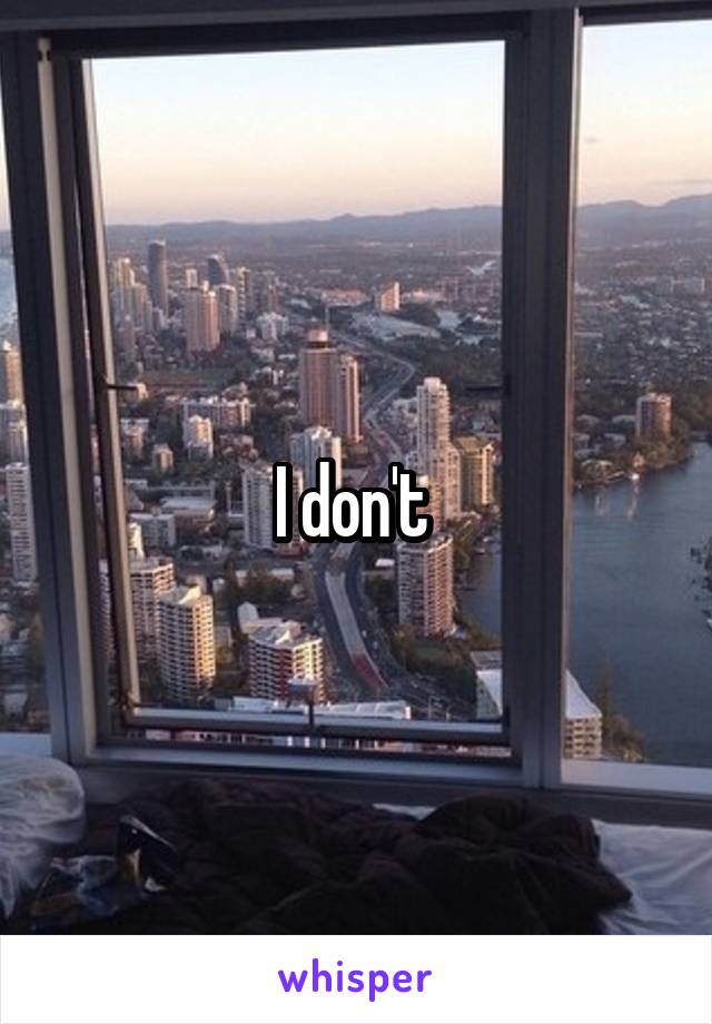 I don't 