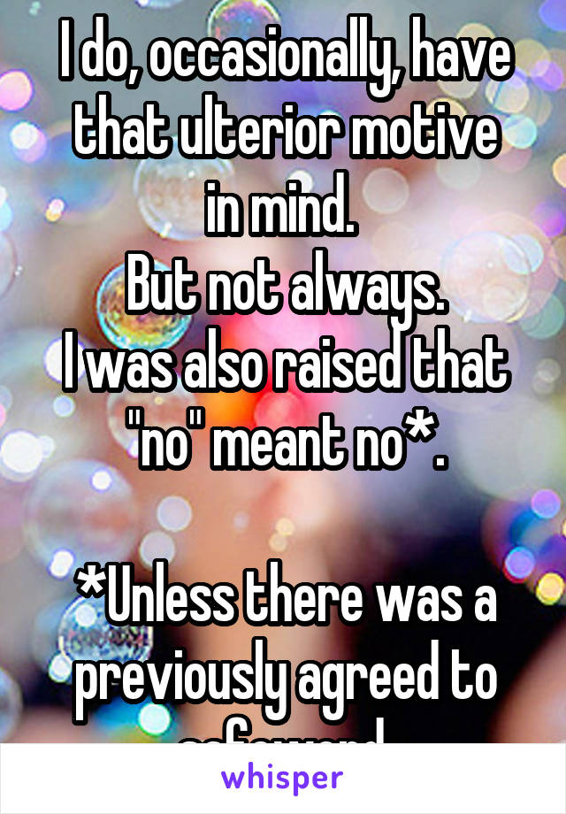 I do, occasionally, have that ulterior motive
in mind. 
But not always.
I was also raised that "no" meant no*.

*Unless there was a previously agreed to safeword.