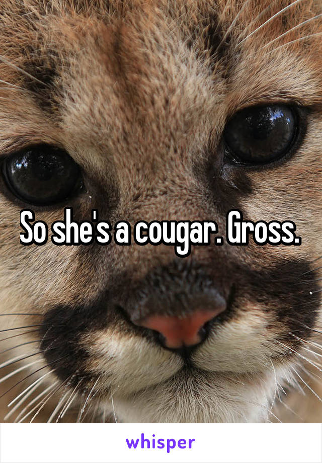 So she's a cougar. Gross. 