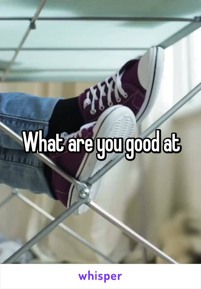 What are you good at