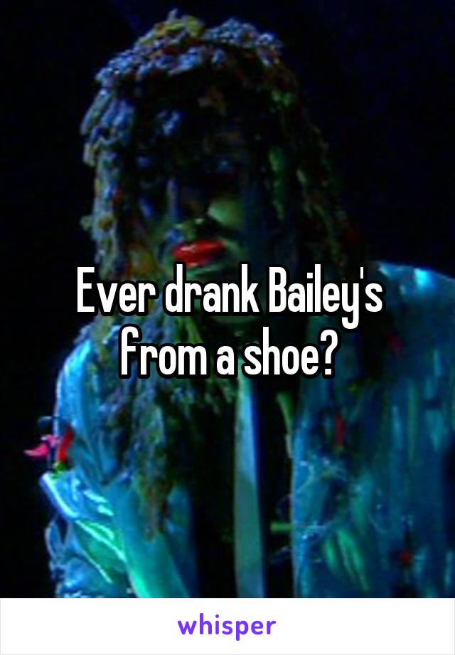 Ever drank Bailey's from a shoe?