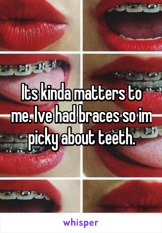 Its kinda matters to me. Ive had braces so im picky about teeth.