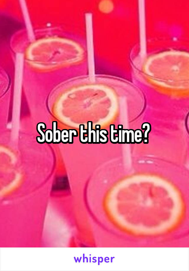 Sober this time? 