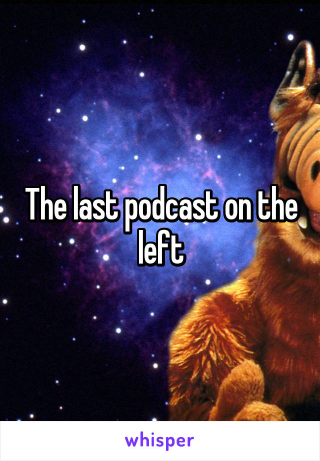 The last podcast on the left