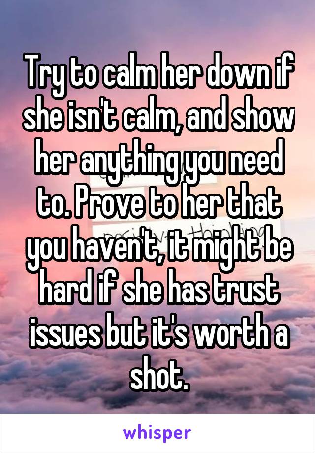 Try to calm her down if she isn't calm, and show her anything you need to. Prove to her that you haven't, it might be hard if she has trust issues but it's worth a shot.