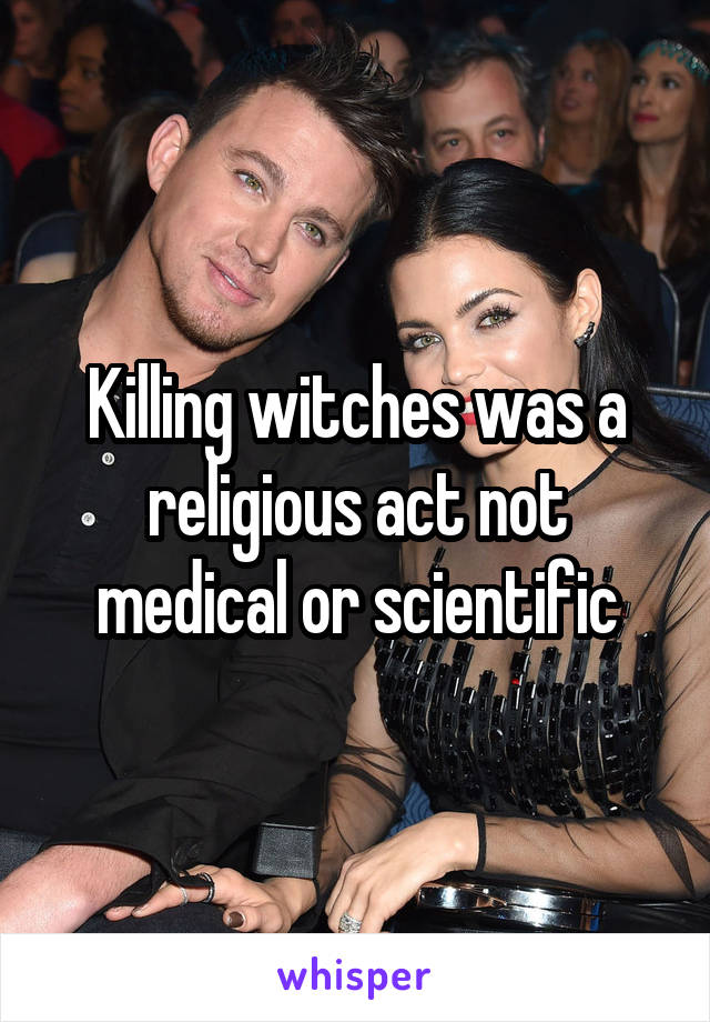 Killing witches was a religious act not medical or scientific