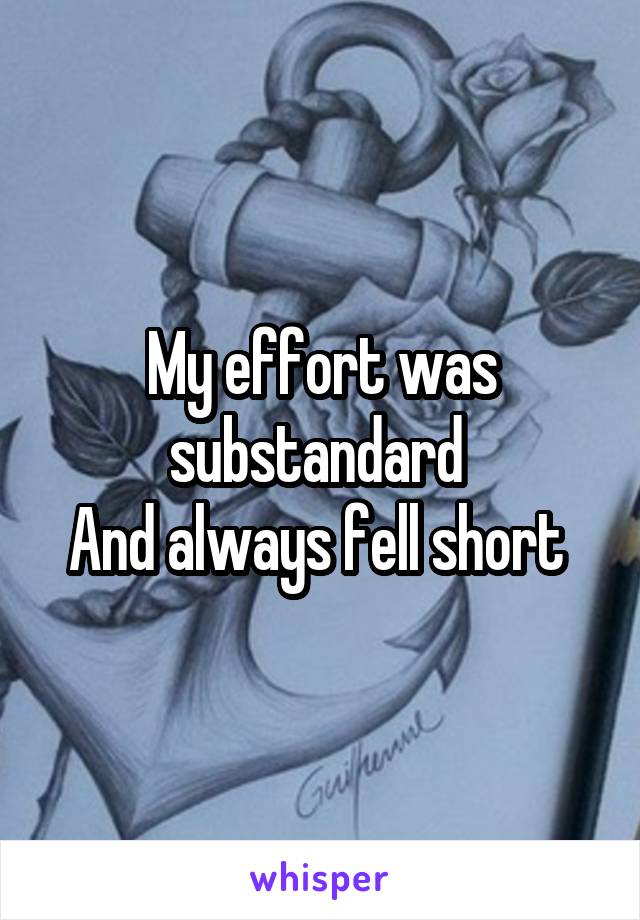 My effort was substandard 
And always fell short 