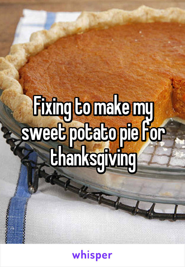 Fixing to make my sweet potato pie for thanksgiving