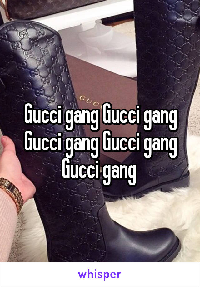 Gucci gang Gucci gang Gucci gang Gucci gang Gucci gang 