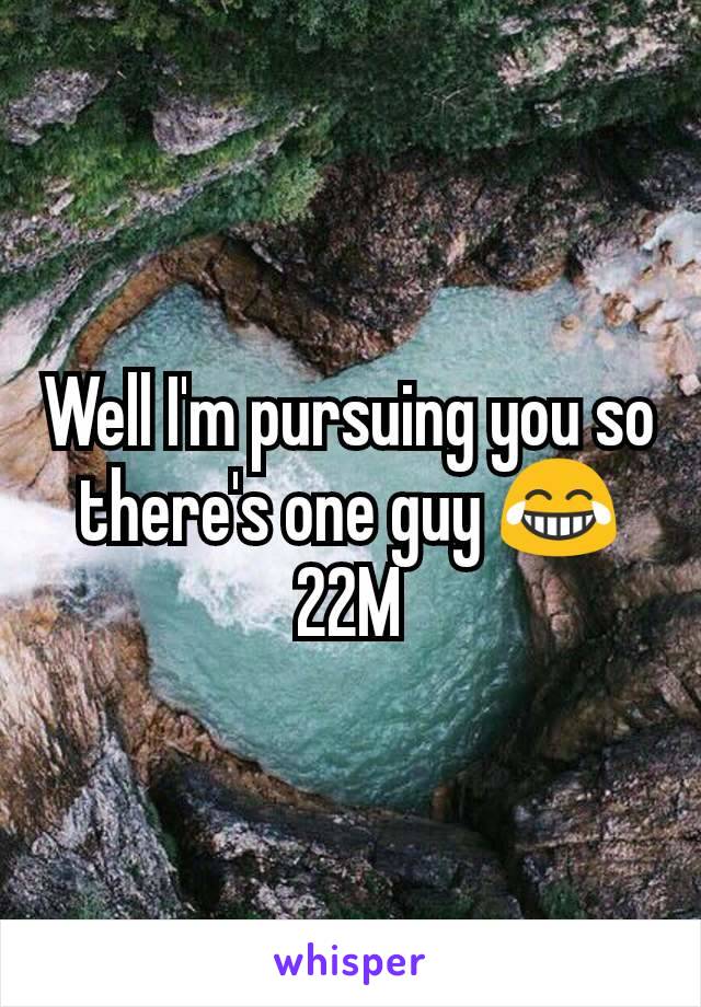 Well I'm pursuing you so there's one guy 😂 22M