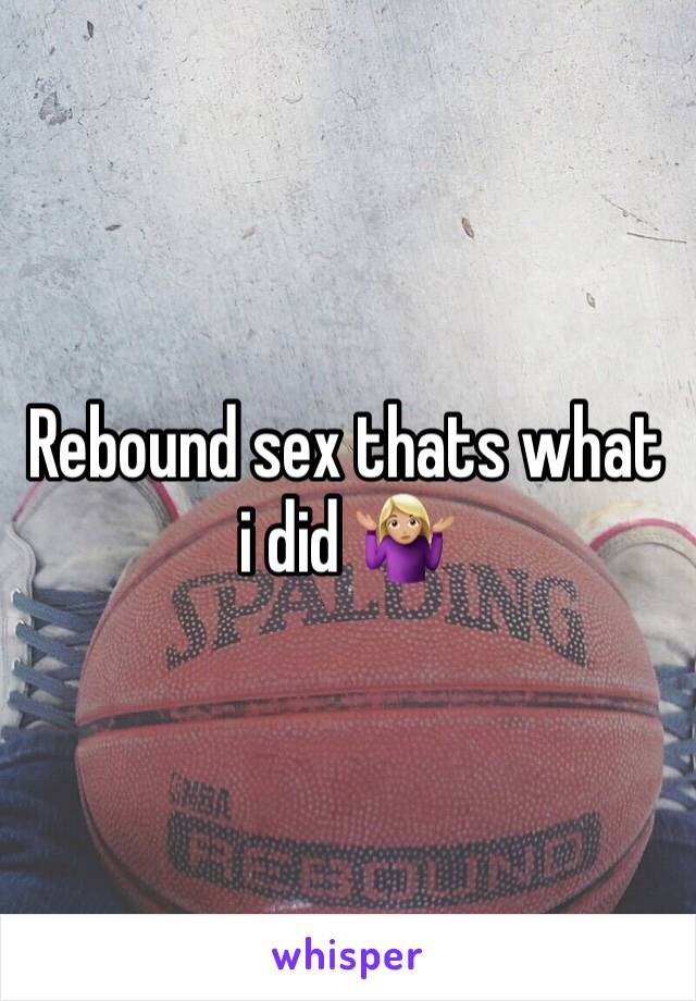 Rebound sex thats what i did 🤷🏼‍♀️