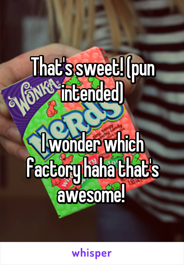 That's sweet! (pun intended)

I wonder which factory haha that's awesome! 