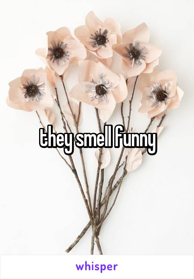 they smell funny