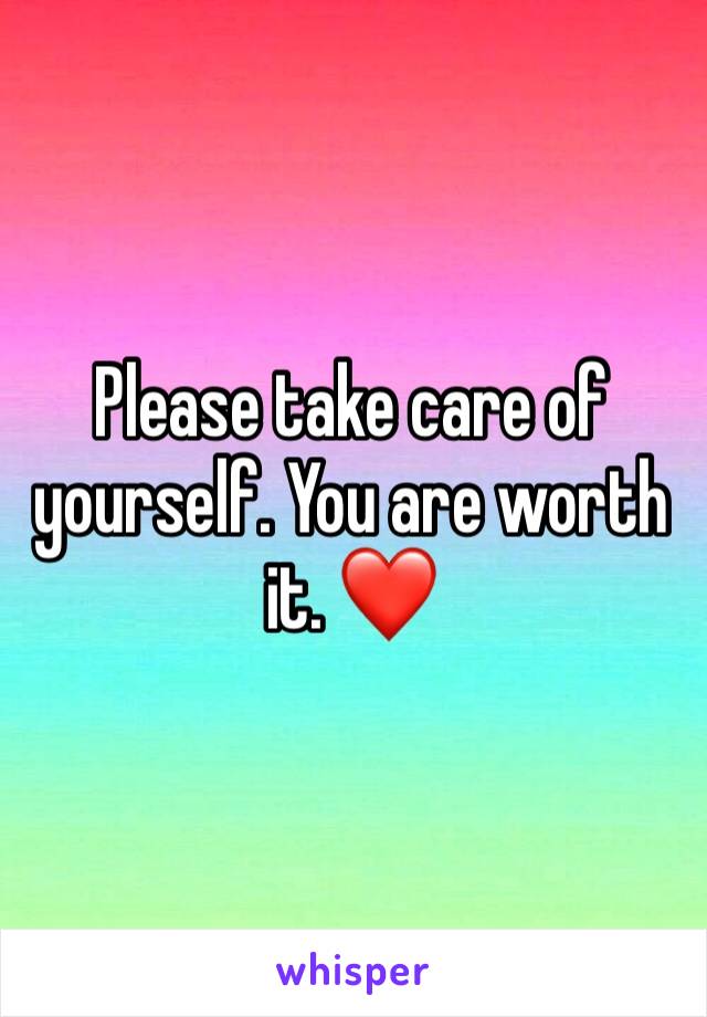Please take care of yourself. You are worth it. ❤