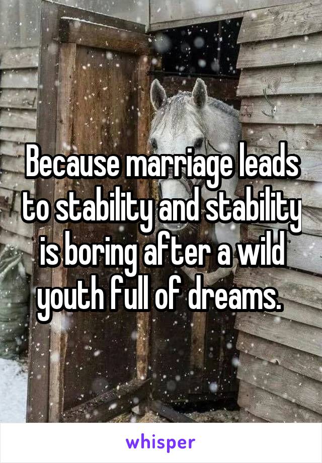 Because marriage leads to stability and stability is boring after a wild youth full of dreams. 