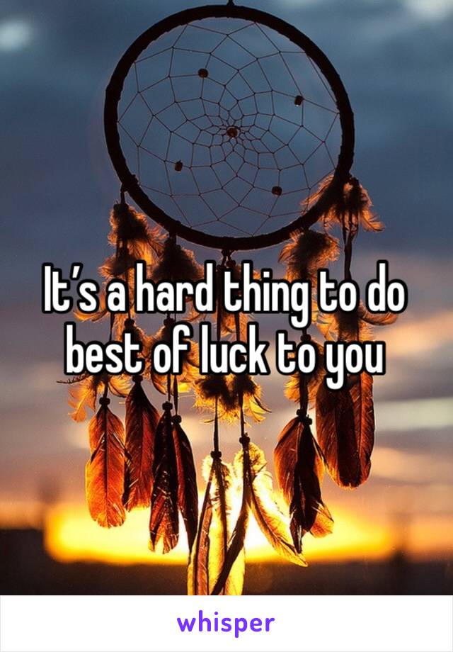 It’s a hard thing to do best of luck to you 