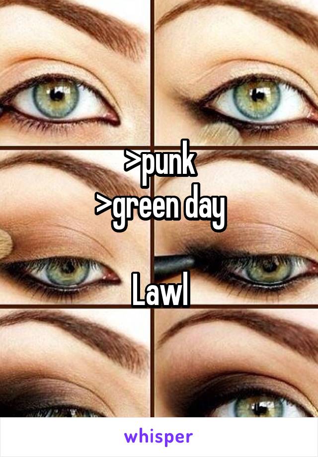 >punk
>green day

Lawl