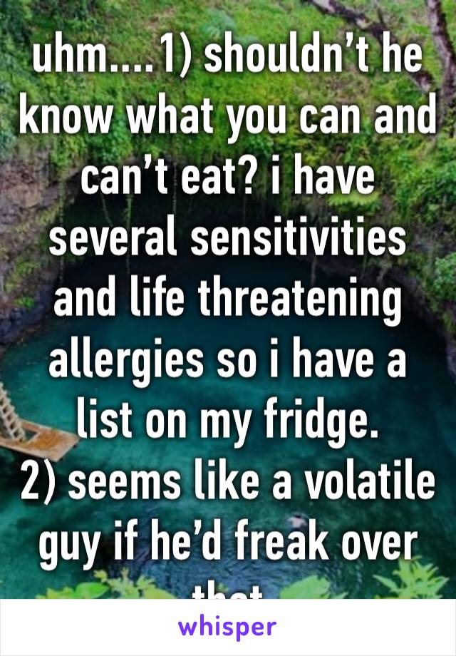 uhm....1) shouldn’t he know what you can and can’t eat? i have several sensitivities and life threatening allergies so i have a list on my fridge. 
2) seems like a volatile guy if he’d freak over that