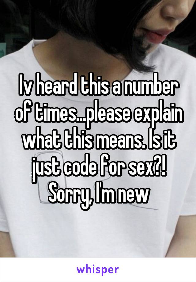 Iv heard this a number of times...please explain what this means. Is it just code for sex?! Sorry, I'm new