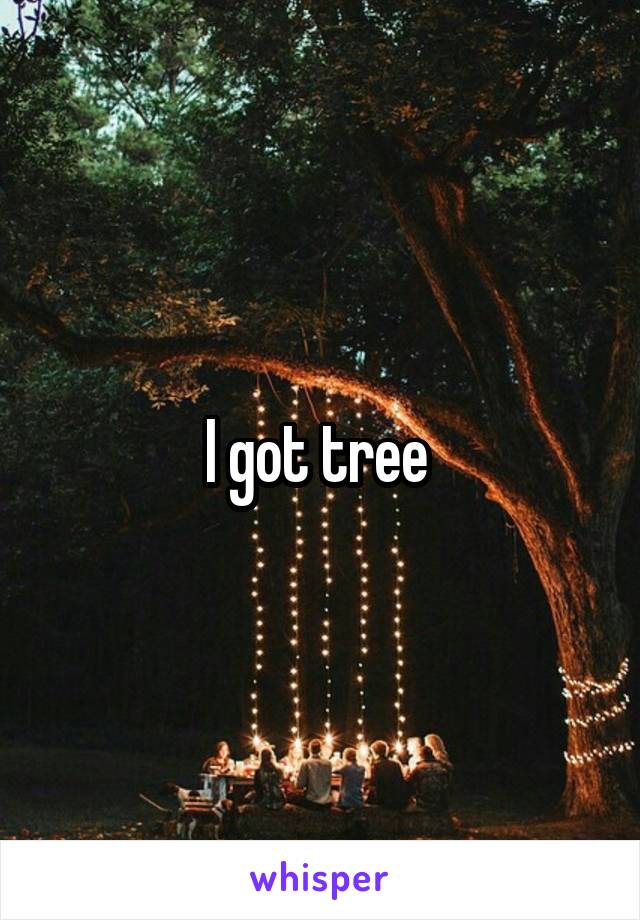 I got tree 