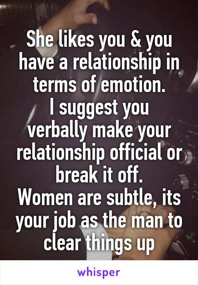 She likes you & you have a relationship in terms of emotion.
I suggest you verbally make your relationship official or break it off.
Women are subtle, its your job as the man to clear things up