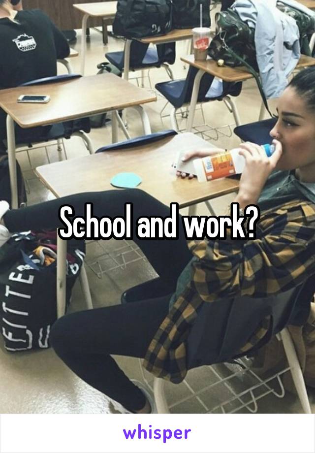 School and work?
