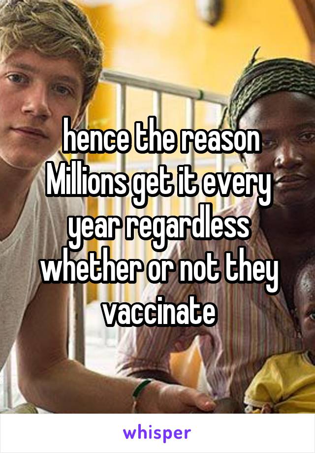  hence the reason Millions get it every year regardless whether or not they vaccinate