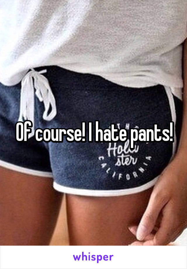 Of course! I hate pants!