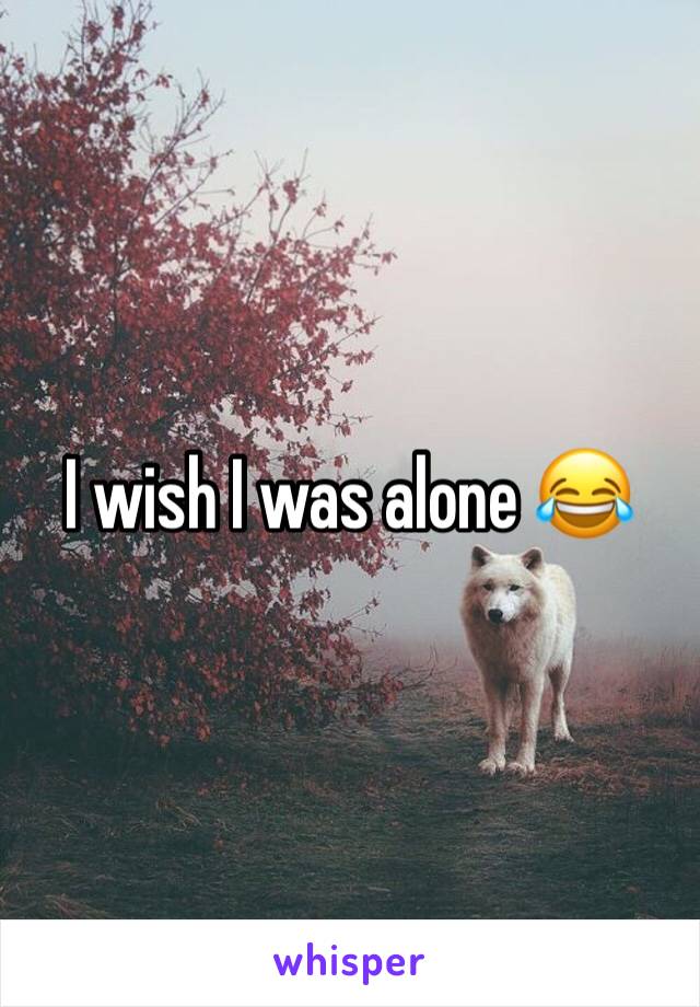 I wish I was alone 😂