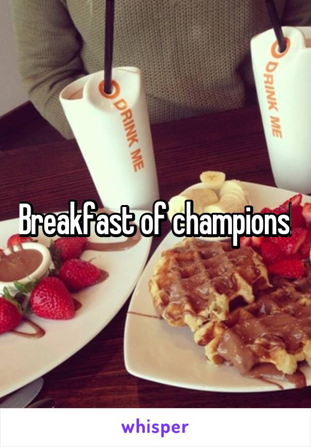 Breakfast of champions!