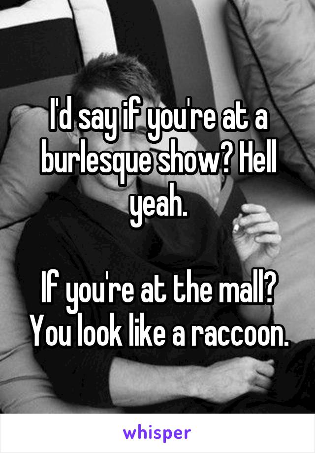 I'd say if you're at a burlesque show? Hell yeah.

If you're at the mall? You look like a raccoon.