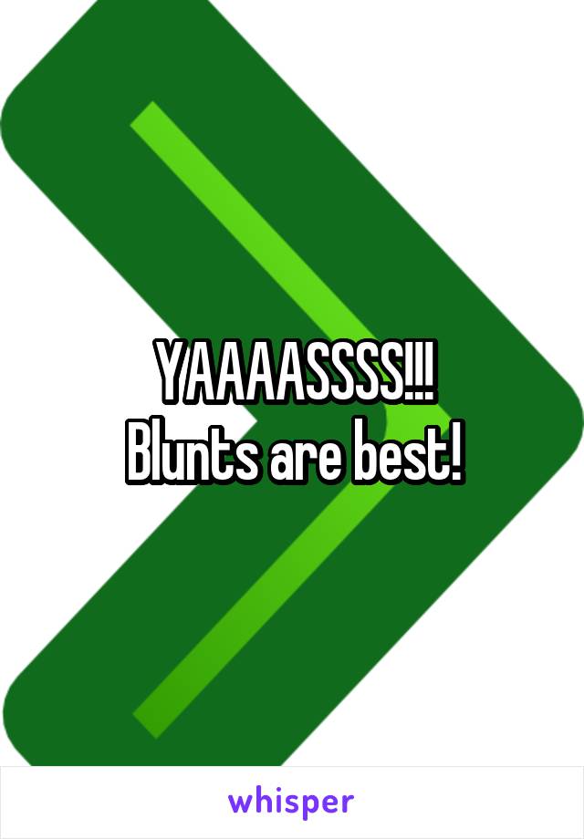 YAAAASSSS!!!
Blunts are best!