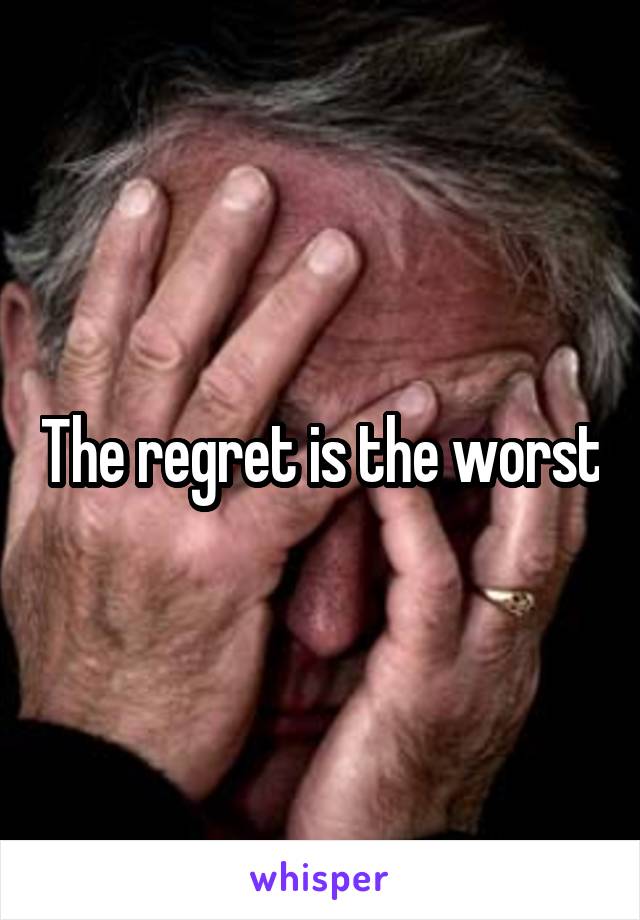 The regret is the worst