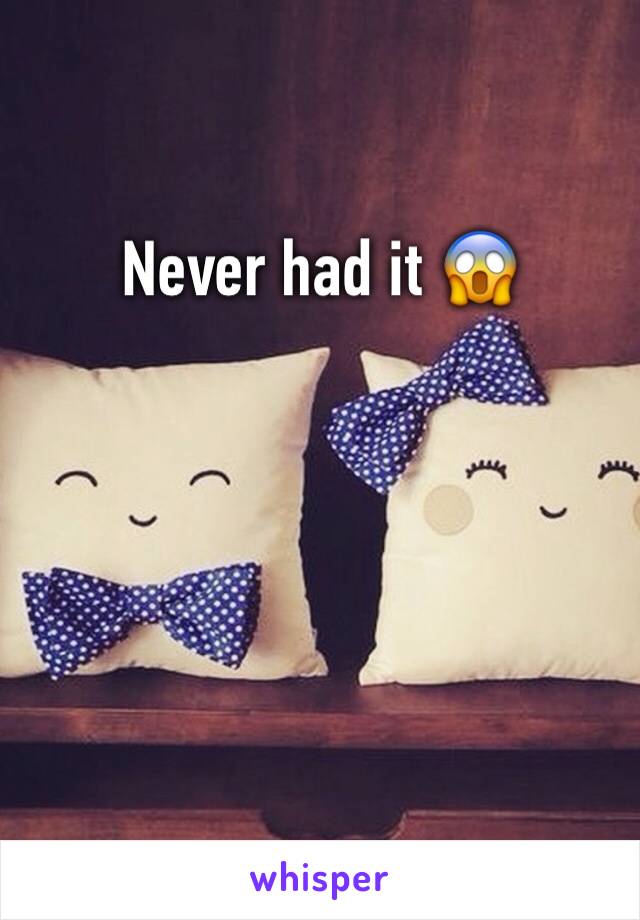 Never had it 😱