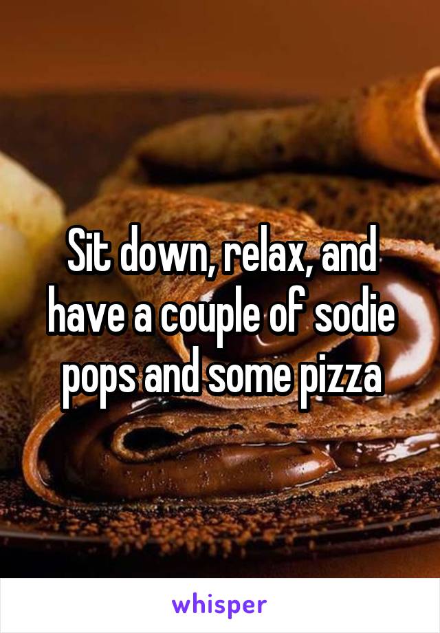Sit down, relax, and have a couple of sodie pops and some pizza