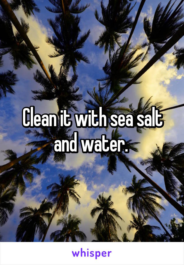 Clean it with sea salt and water. 