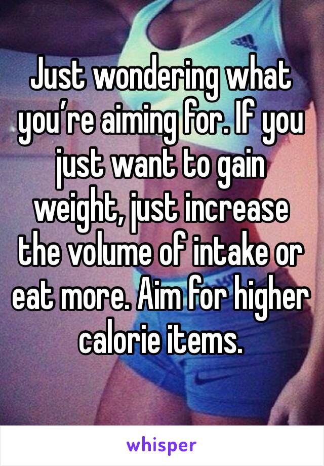 Just wondering what you’re aiming for. If you just want to gain weight, just increase the volume of intake or eat more. Aim for higher calorie items. 