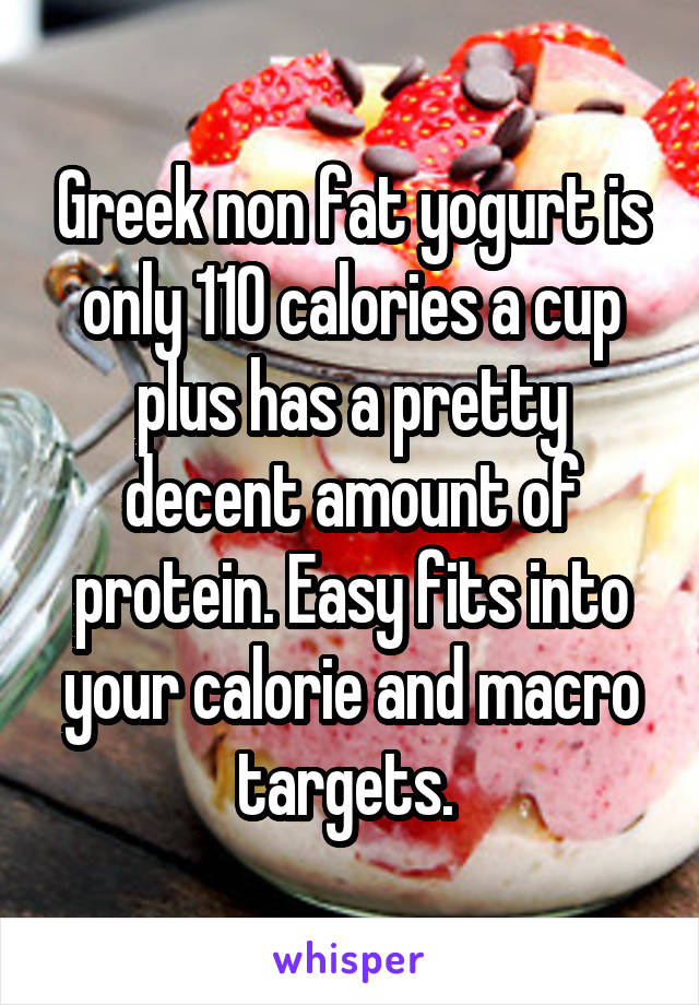 Greek non fat yogurt is only 110 calories a cup plus has a pretty decent amount of protein. Easy fits into your calorie and macro targets. 