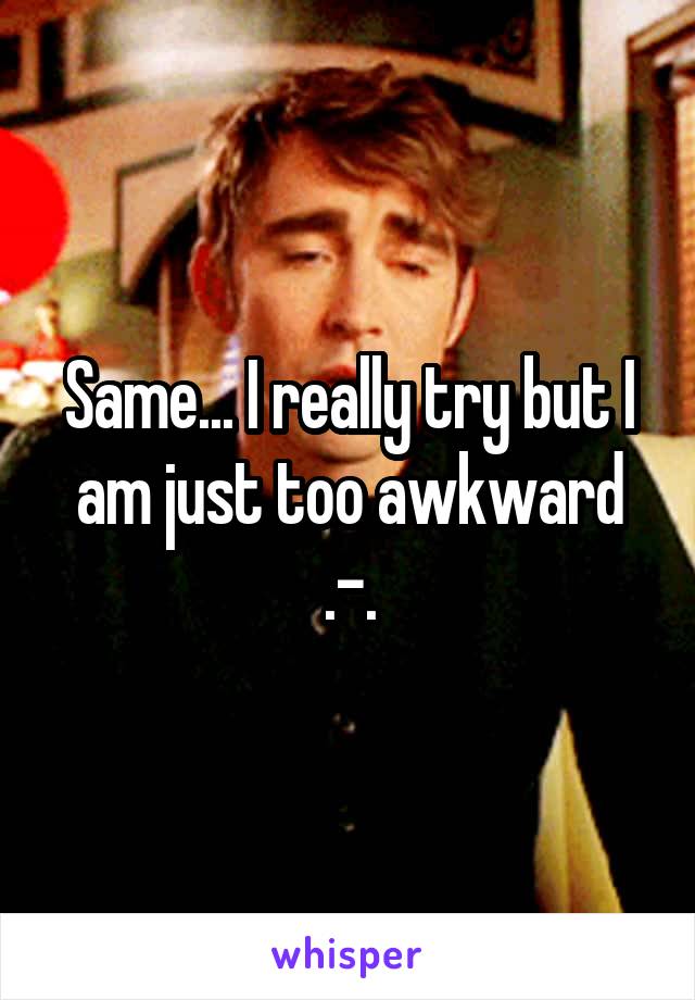 Same... I really try but I am just too awkward .-.