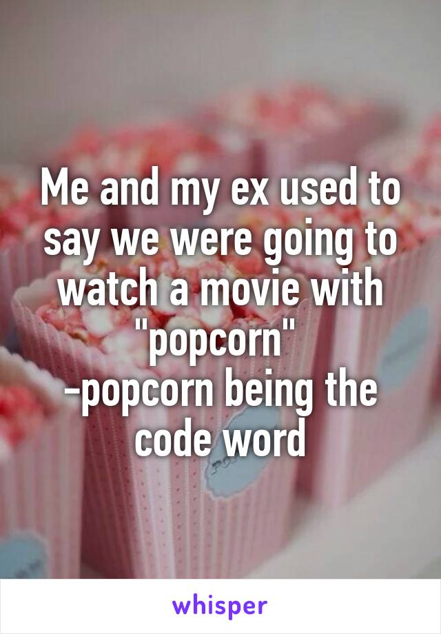 Me and my ex used to say we were going to watch a movie with "popcorn" 
-popcorn being the code word