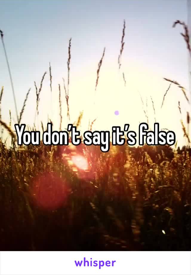You don’t say it’s false