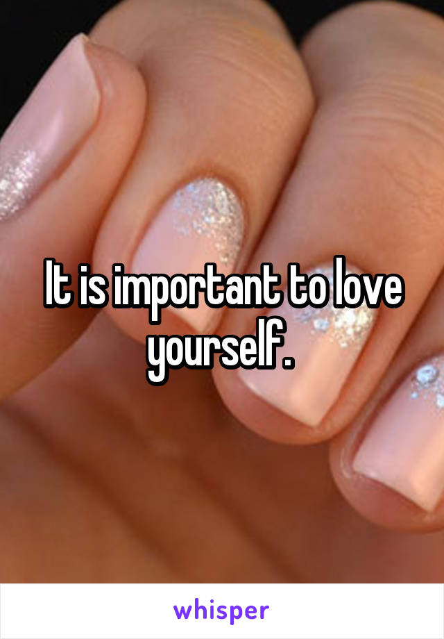 It is important to love yourself. 