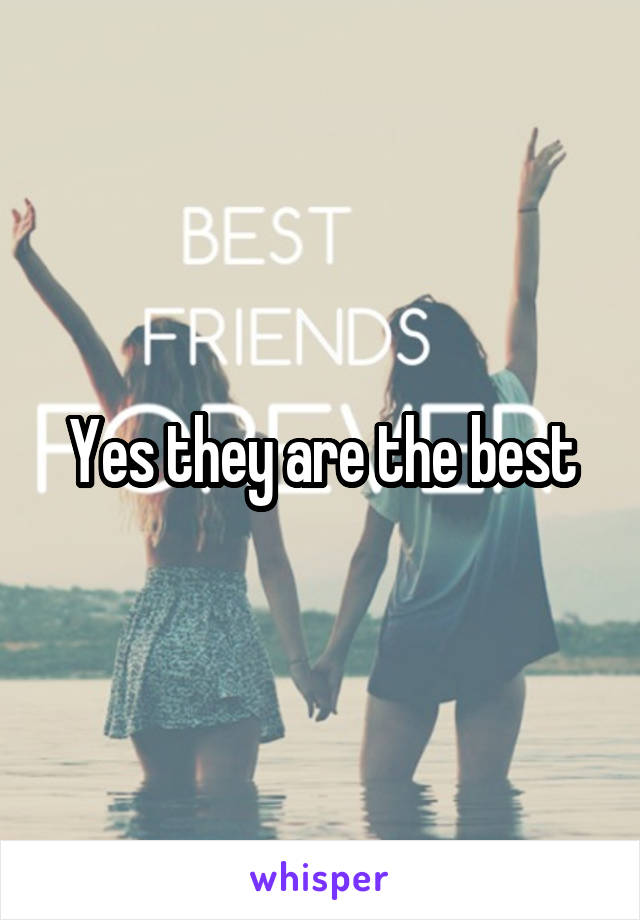 Yes they are the best