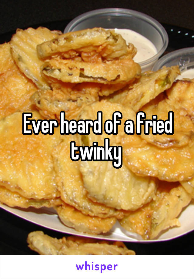 Ever heard of a fried twinky 