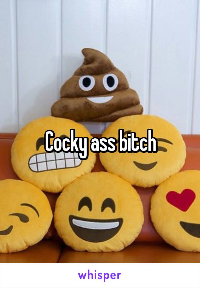 Cocky ass bitch